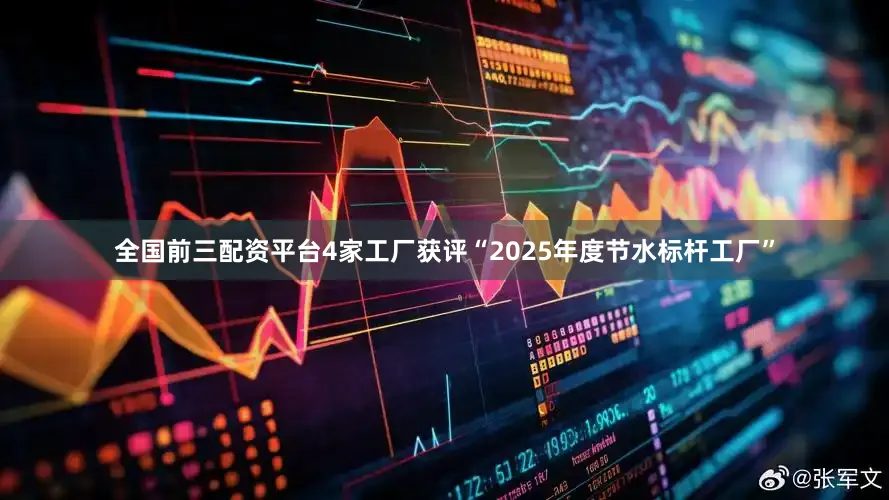 全国前三配资平台4家工厂获评“2025年度节水标杆工厂”