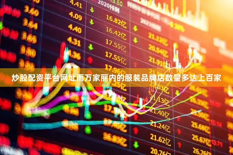炒股配资平台网址而万家丽内的服装品牌店数量多达上百家