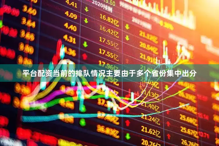 平台配资当前的排队情况主要由于多个省份集中出分