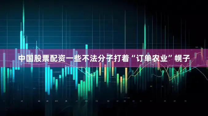 中国股票配资一些不法分子打着“订单农业”幌子