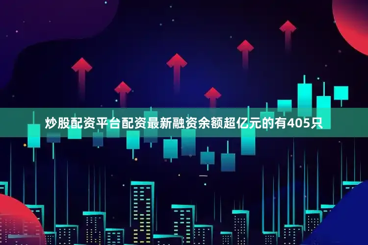 炒股配资平台配资最新融资余额超亿元的有405只
