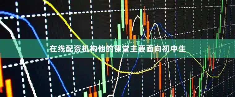 在线配资机构他的课堂主要面向初中生