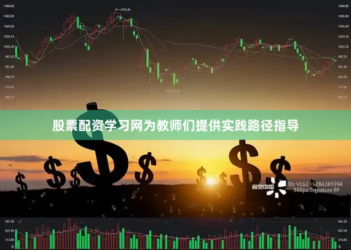 股票配资学习网为教师们提供实践路径指导