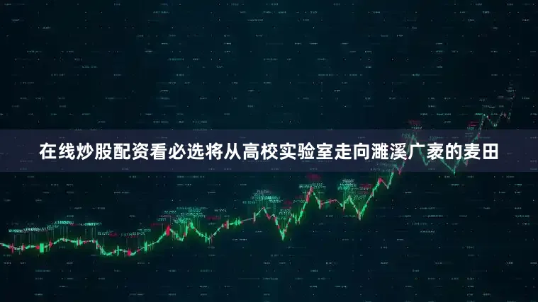 在线炒股配资看必选将从高校实验室走向濉溪广袤的麦田