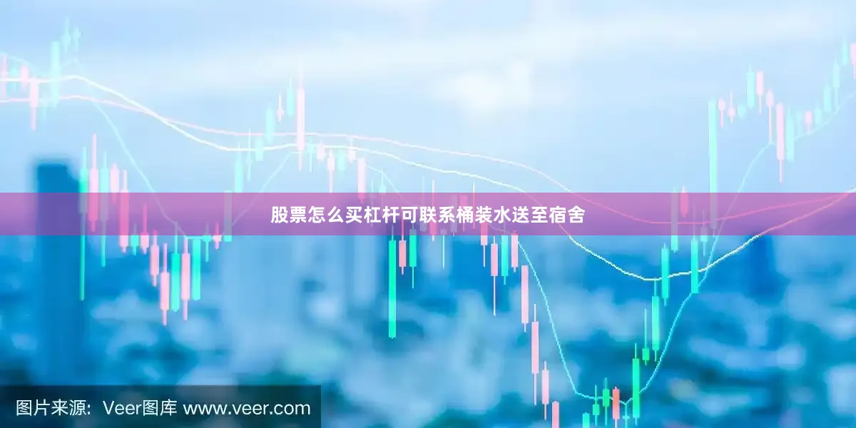 股票怎么买杠杆可联系桶装水送至宿舍