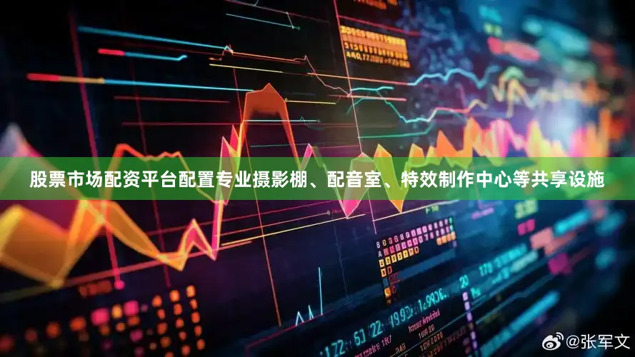 股票市场配资平台配置专业摄影棚、配音室、特效制作中心等共享设施
