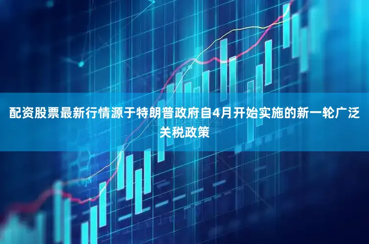 配资股票最新行情源于特朗普政府自4月开始实施的新一轮广泛关税政策