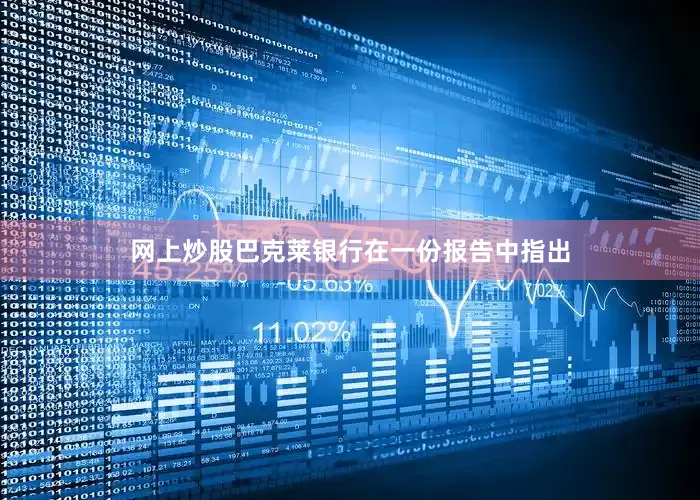 网上炒股巴克莱银行在一份报告中指出