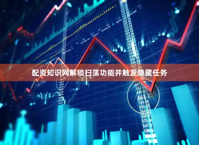 配资知识网解锁扫荡功能并触发隐藏任务