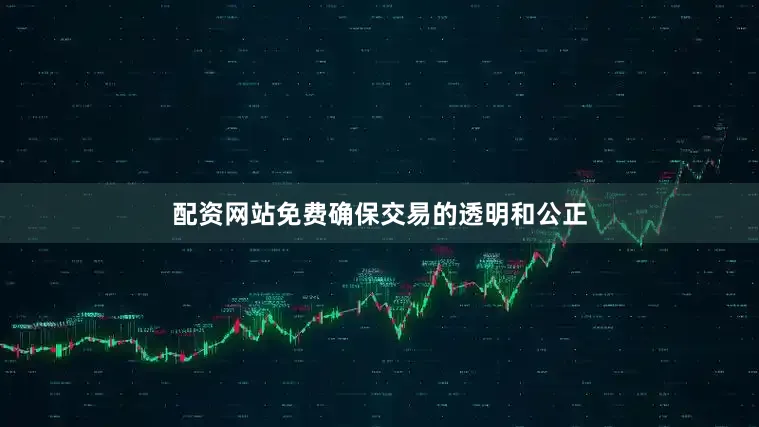 配资网站免费确保交易的透明和公正