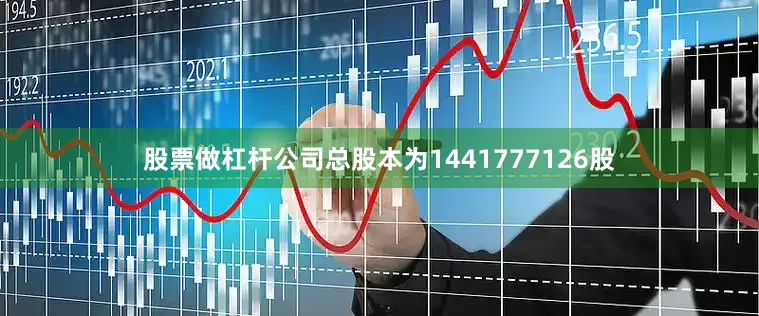 股票做杠杆公司总股本为1441777126股
