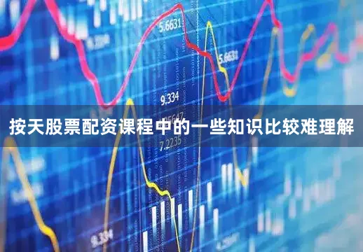 按天股票配资课程中的一些知识比较难理解