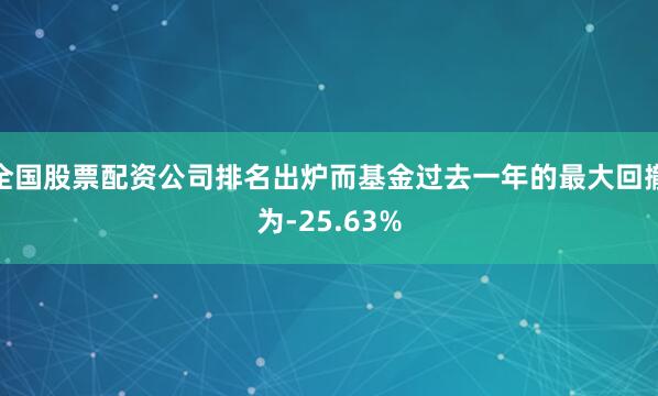 全国股票配资公司排名出炉而基金过去一年的最大回撤为-25.63%