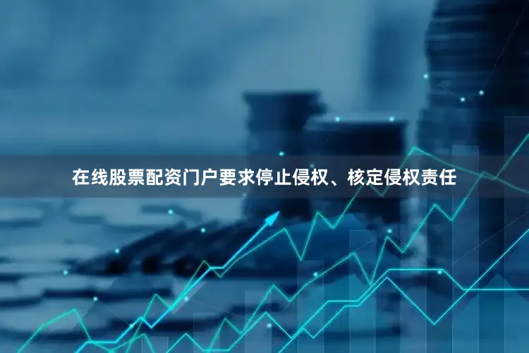 在线股票配资门户要求停止侵权、核定侵权责任