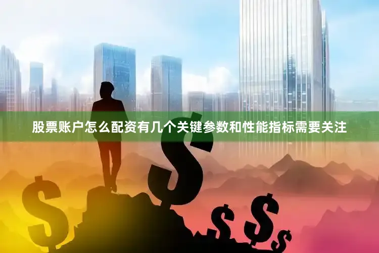 股票账户怎么配资有几个关键参数和性能指标需要关注