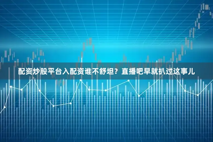 配资炒股平台入配资谁不舒坦？直播吧早就扒过这事儿