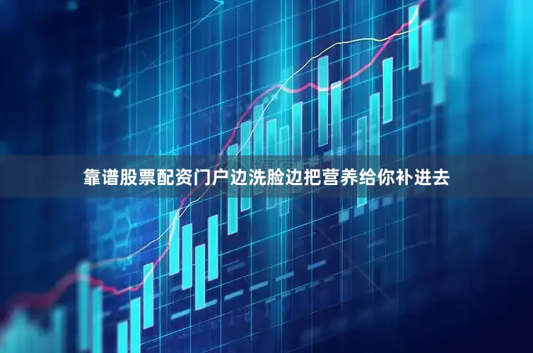 靠谱股票配资门户边洗脸边把营养给你补进去