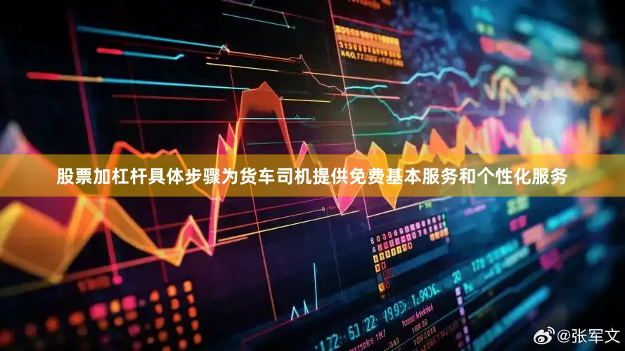 股票加杠杆具体步骤为货车司机提供免费基本服务和个性化服务