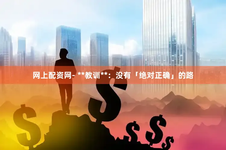 网上配资网- **教训**：没有「绝对正确」的路