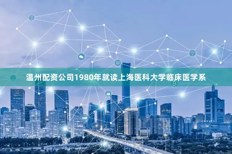 温州配资公司1980年就读上海医科大学临床医学系