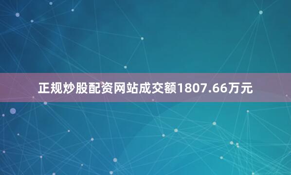 正规炒股配资网站成交额1807.66万元