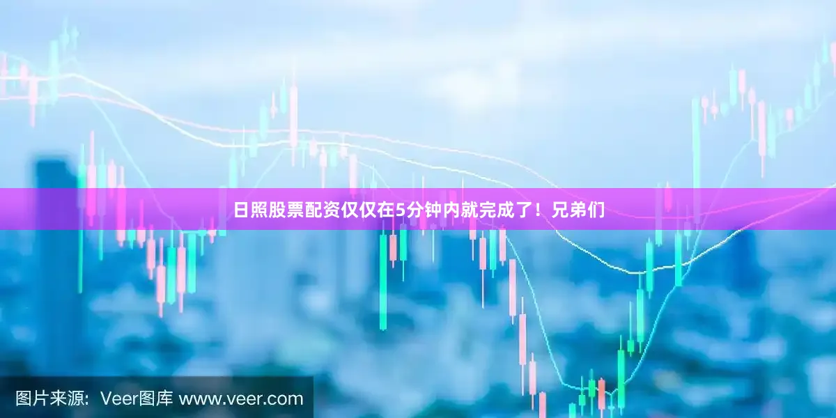 日照股票配资仅仅在5分钟内就完成了！兄弟们
