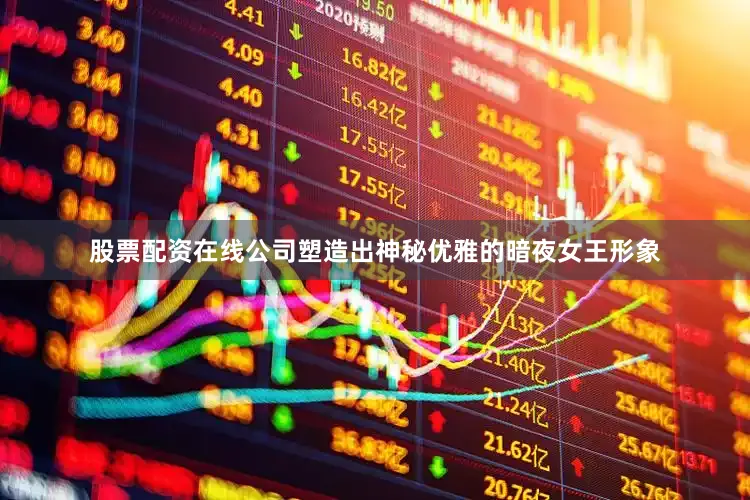 股票配资在线公司塑造出神秘优雅的暗夜女王形象