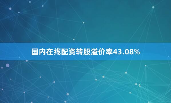 国内在线配资转股溢价率43.08%