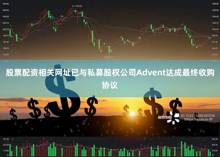 股票配资相关网址已与私募股权公司Advent达成最终收购协议