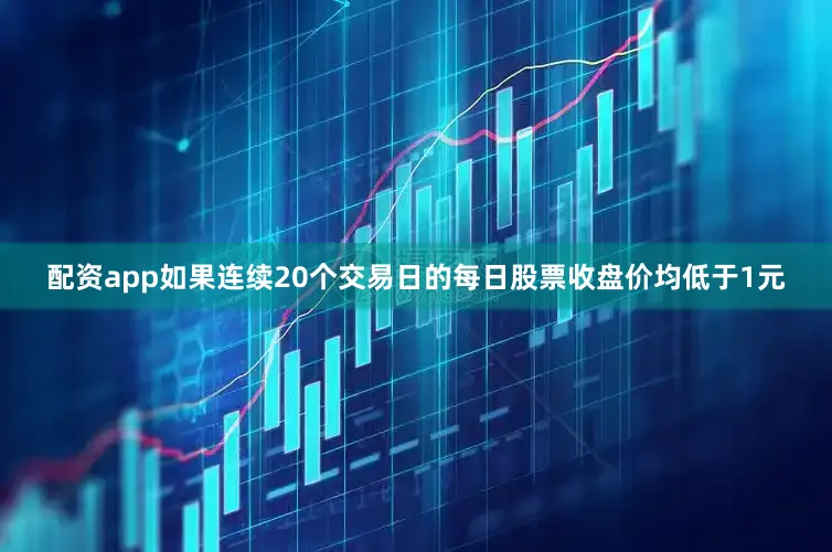 配资app如果连续20个交易日的每日股票收盘价均低于1元