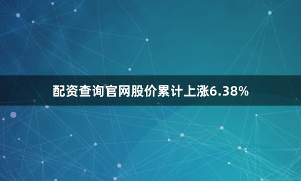 配资查询官网股价累计上涨6.38%