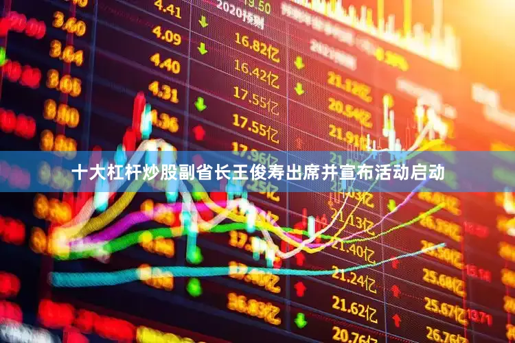 十大杠杆炒股副省长王俊寿出席并宣布活动启动
