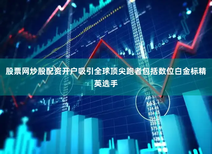 股票网炒股配资开户吸引全球顶尖跑者包括数位白金标精英选手