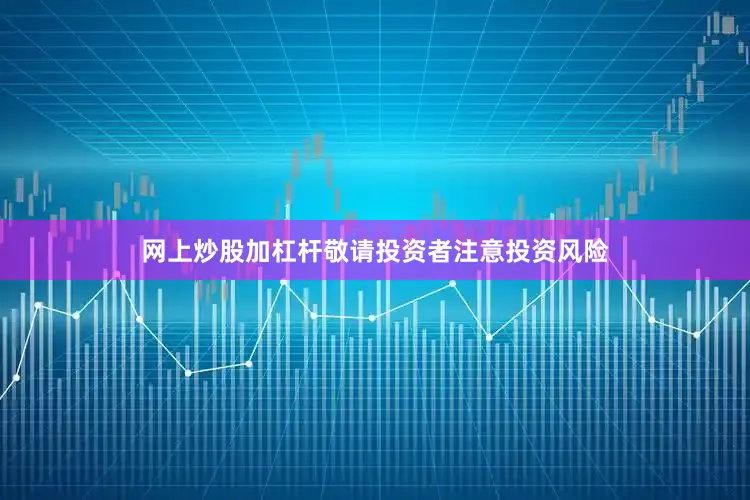 网上炒股加杠杆敬请投资者注意投资风险