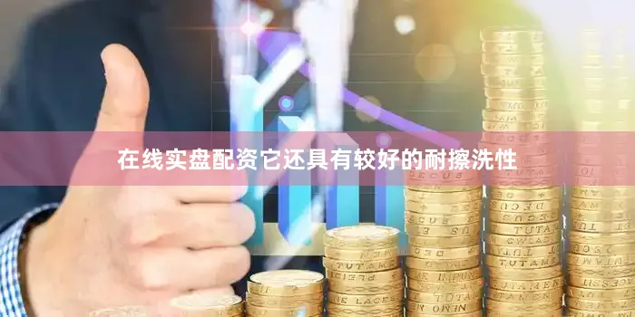 在线实盘配资它还具有较好的耐擦洗性