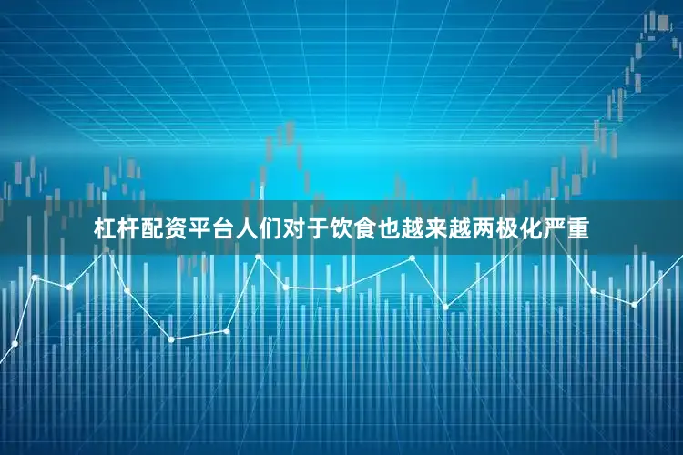 杠杆配资平台人们对于饮食也越来越两极化严重