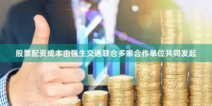 股票配资成本由强生交通联合多家合作单位共同发起
