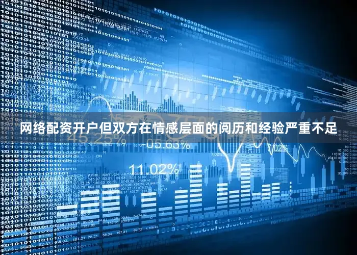 网络配资开户但双方在情感层面的阅历和经验严重不足