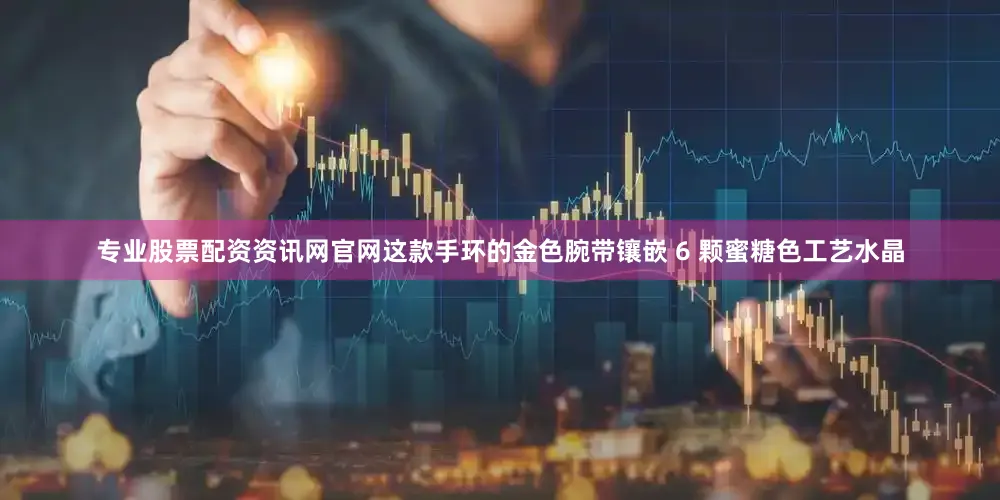 专业股票配资资讯网官网这款手环的金色腕带镶嵌 6 颗蜜糖色工艺水晶