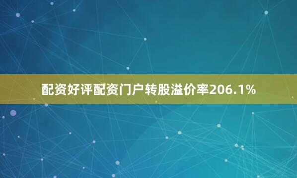 配资好评配资门户转股溢价率206.1%