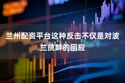 兰州配资平台这种反击不仅是对波兰挑衅的回应
