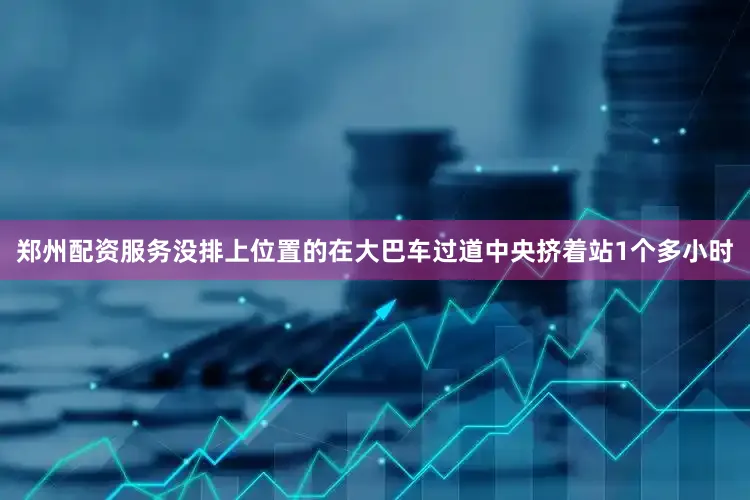 郑州配资服务没排上位置的在大巴车过道中央挤着站1个多小时