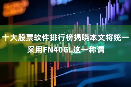 十大股票软件排行榜揭晓本文将统一采用FN40GL这一称谓
