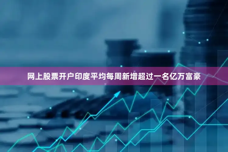 网上股票开户印度平均每周新增超过一名亿万富豪
