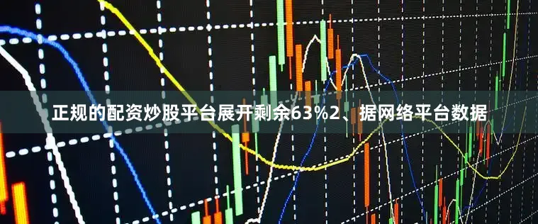 正规的配资炒股平台展开剩余63%2、据网络平台数据