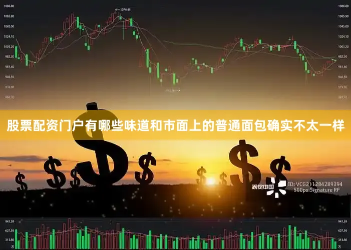 股票配资门户有哪些味道和市面上的普通面包确实不太一样
