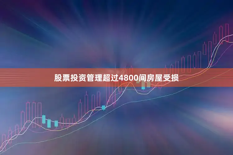 股票投资管理超过4800间房屋受损
