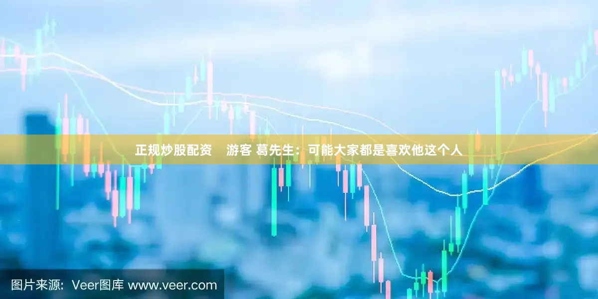 正规炒股配资    游客 葛先生：可能大家都是喜欢他这个人