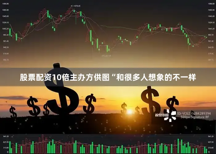 股票配资10倍主办方供图“和很多人想象的不一样