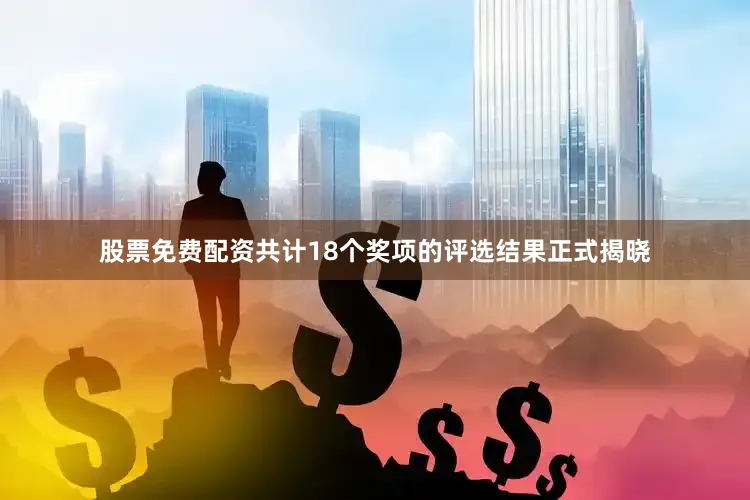 股票免费配资共计18个奖项的评选结果正式揭晓